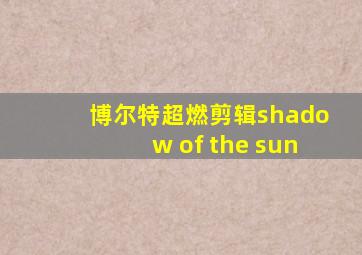 博尔特超燃剪辑shadow of the sun